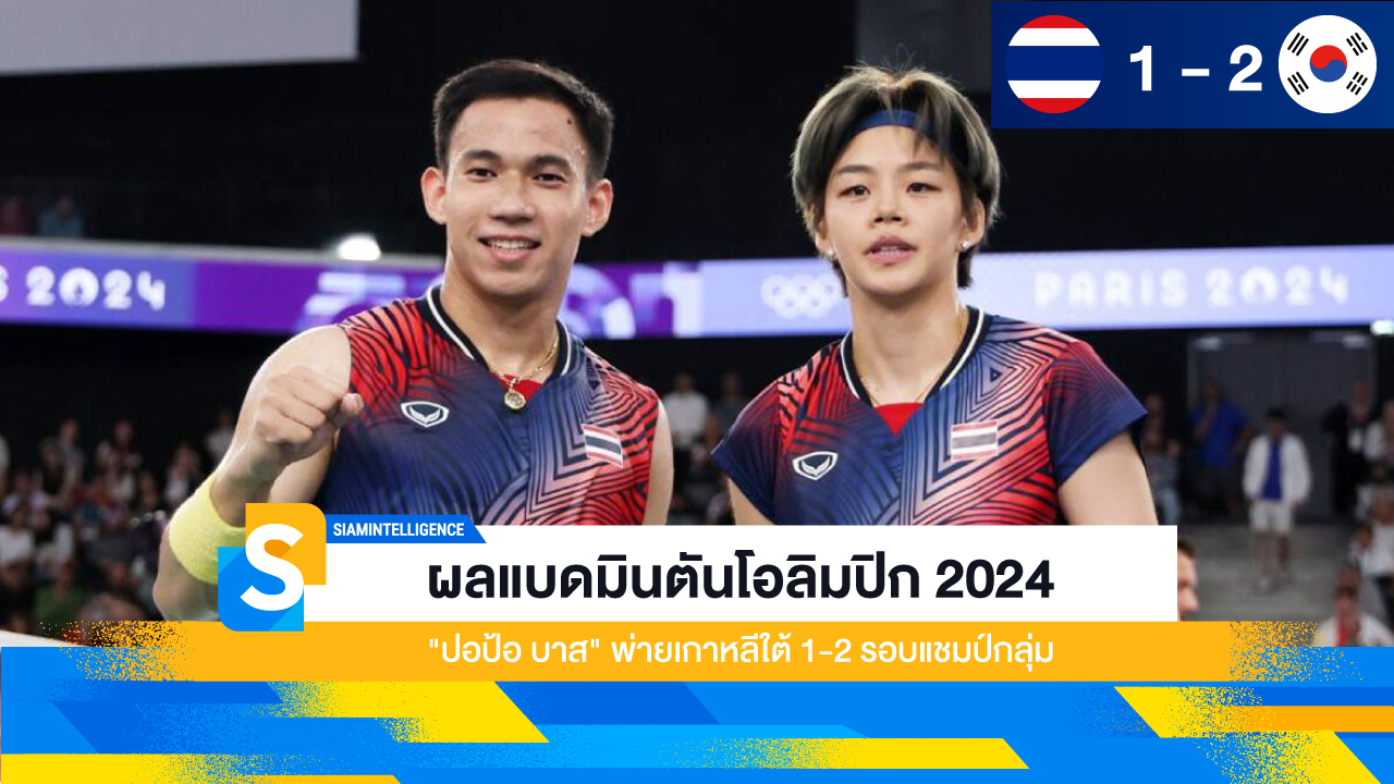 ผลแบดมินตันโอลิมปิก 2024 "ปอป้อ บาส" พ่ายเกาหลีใต้ 1-2 รอบแชมป์กลุ่ม