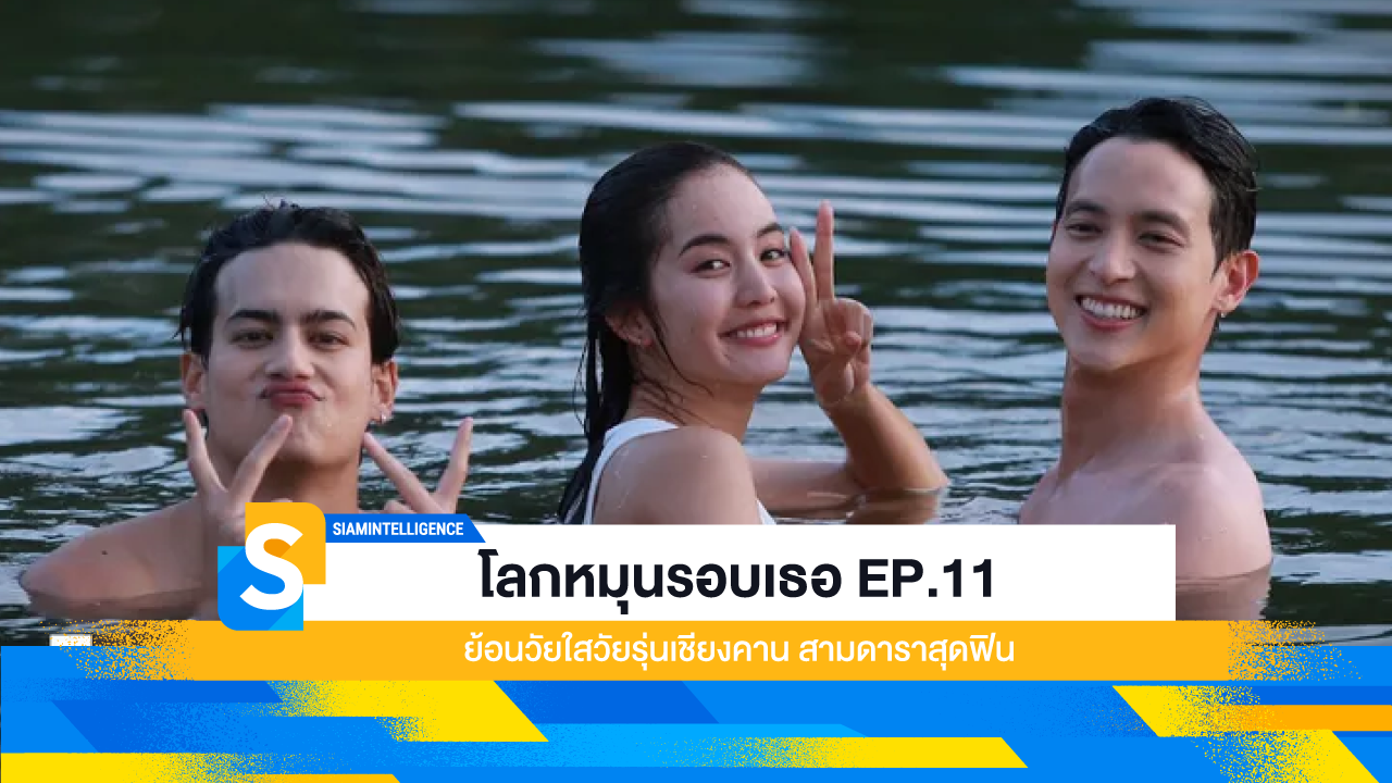 โลกหมุนรอบเธอ EP.11 ย้อนวัยใสวัยรุ่นเชียงคาน สามดาราสุดฟิน