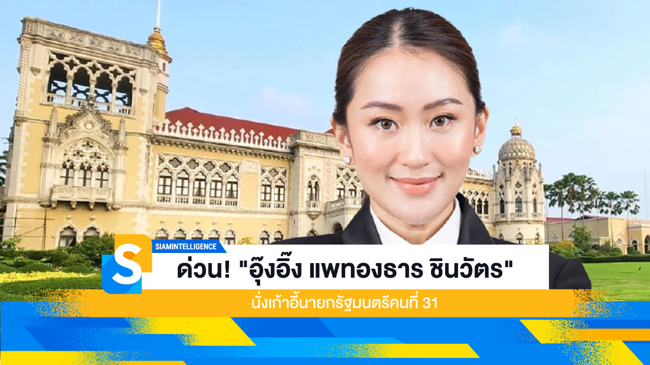 ด่วน! "อุ๊งอิ๊ง แพทองธาร ชินวัตร" นั่งเก้าอี้นายกรัฐมนตรีคนที่ 31