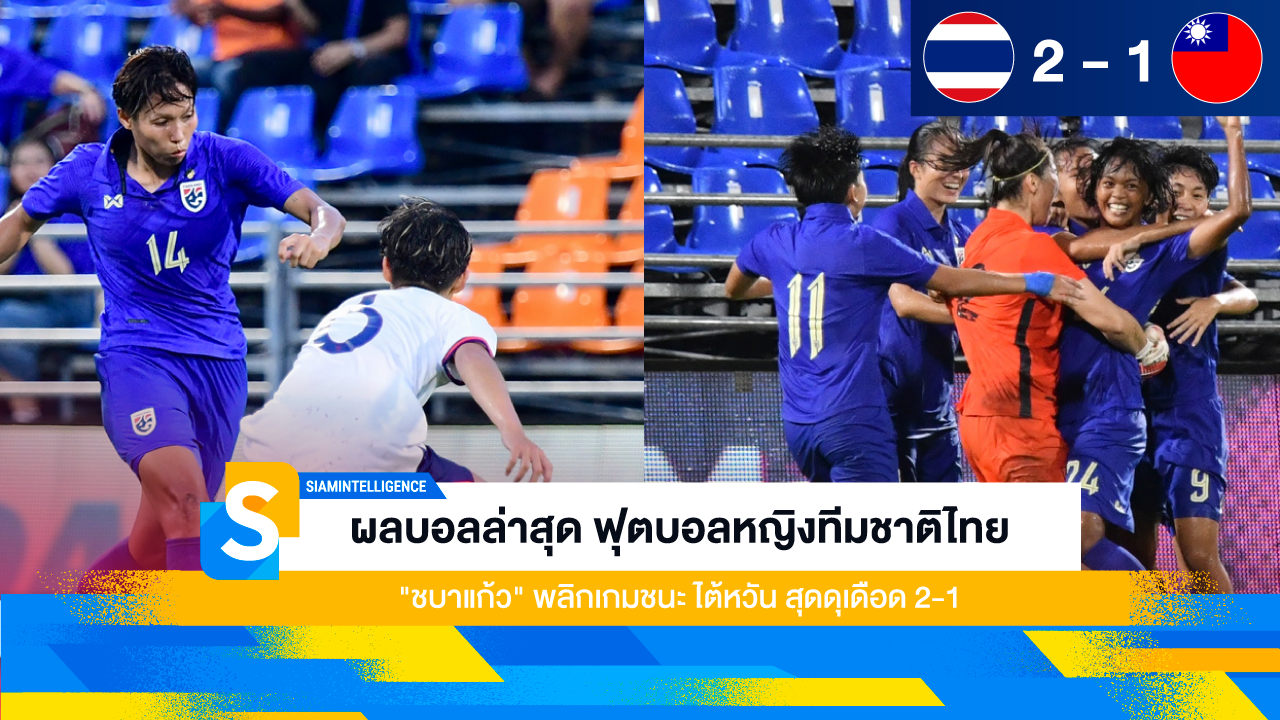 ผลบอลล่าสุด ฟุตบอลหญิงทีมชาติไทย "ชบาแก้ว" พลิกเกมชนะ ไต้หวัน สุดดุเดือด 2-1