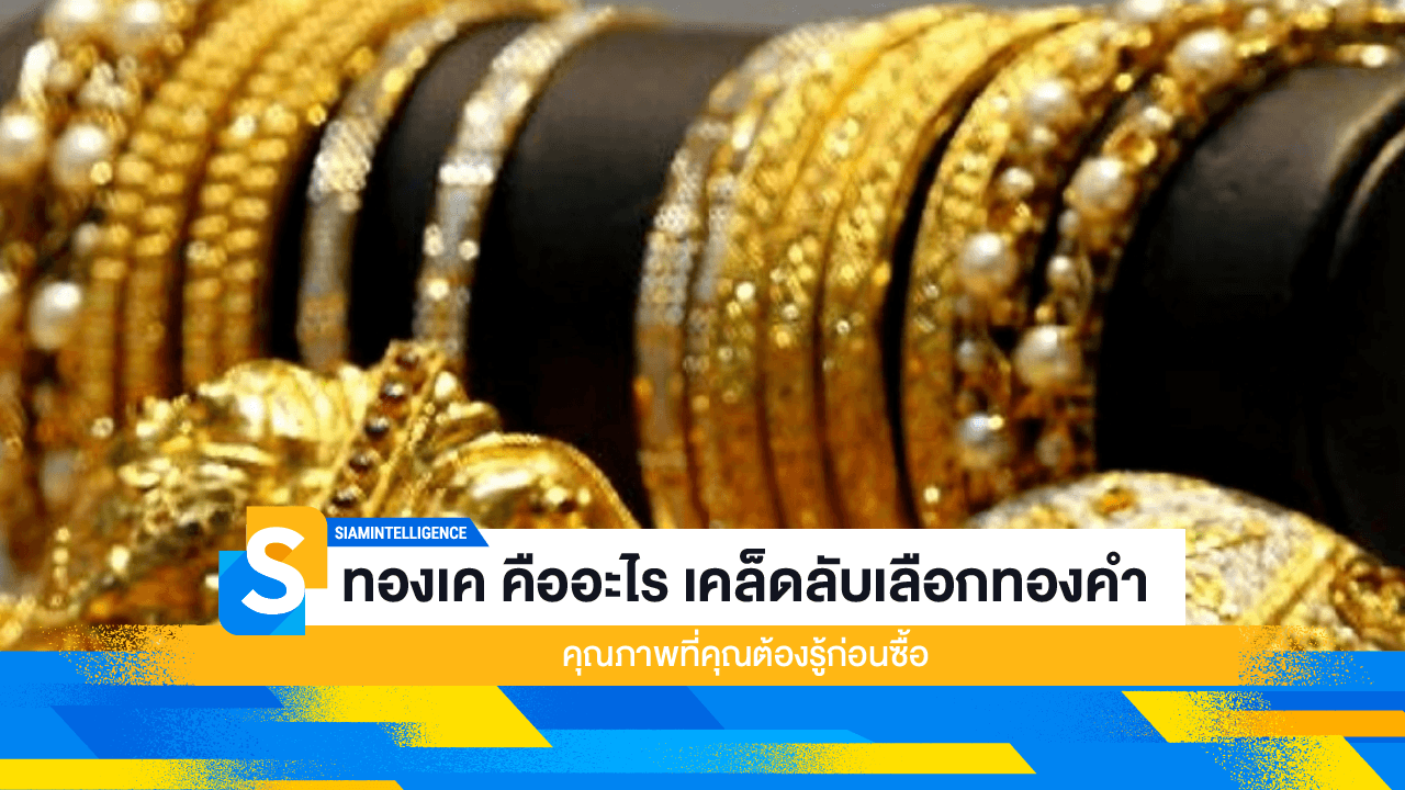 ทองเค คืออะไร เคล็ดลับเลือกทองคำคุณภาพที่คุณต้องรู้ก่อนซื้อ