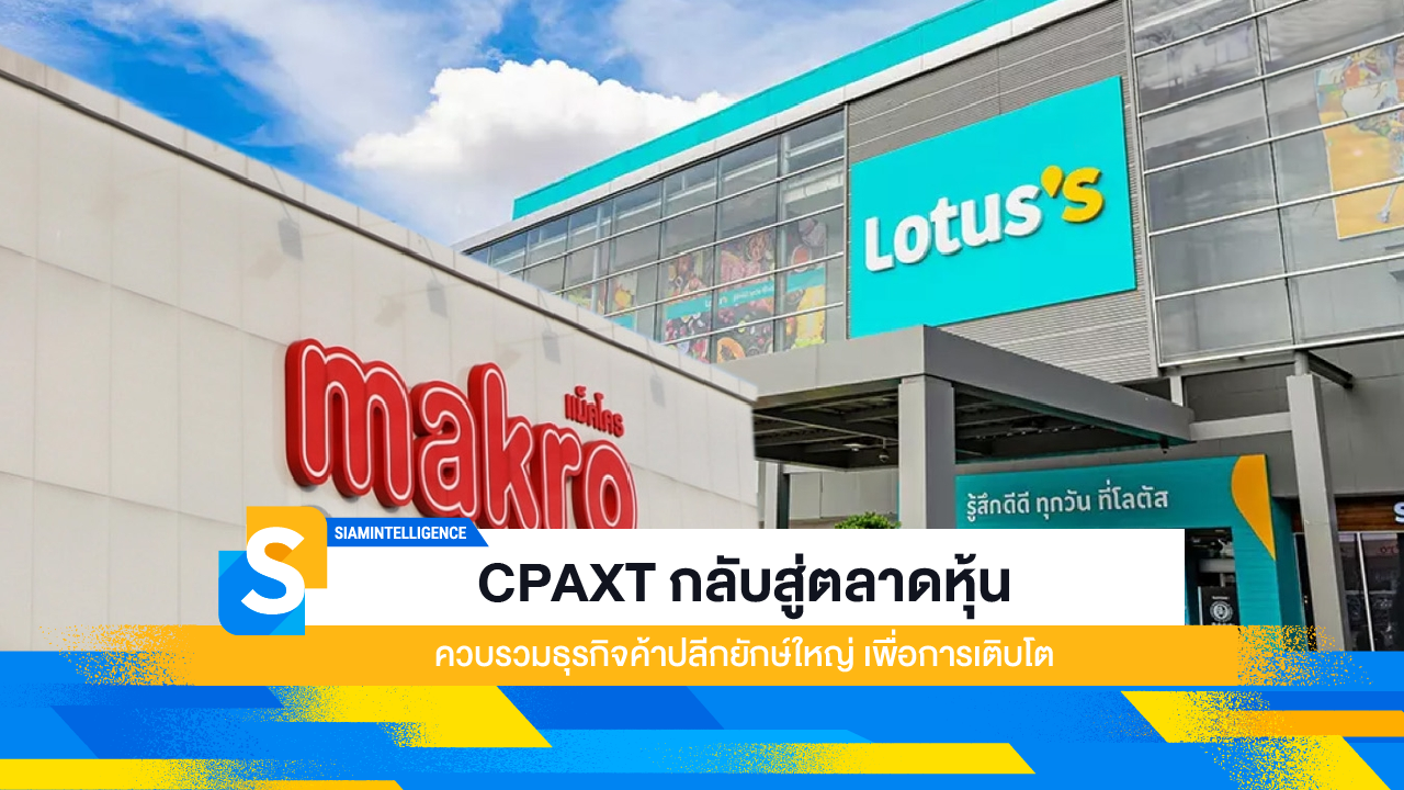 CPAXT กลับสู่ตลาดหุ้น ควบรวมธุรกิจค้าปลีกยักษ์ใหญ่ เพื่อการเติบโต