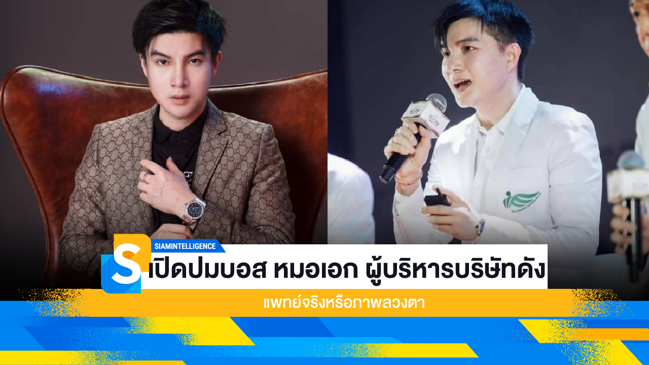 เปิดปมบอส หมอเอก ผู้บริหารบริษัทดัง แพทย์จริงหรือภาพลวงตา