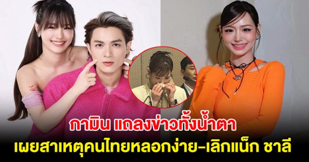 กามินแถลงข่าวน้ำตาคลอ ปฏิเสธพูดคนไทยหลอกง่าย พร้อมเปิดใจสาเหตุเลิกแน็ก ชาลี