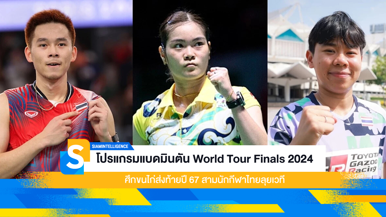 โปรแกรมแบดมินตัน World Tour Finals 2024 ศึกขนไก่ส่งท้ายปี 67 สามนักกีฬาไทยลุยเวที