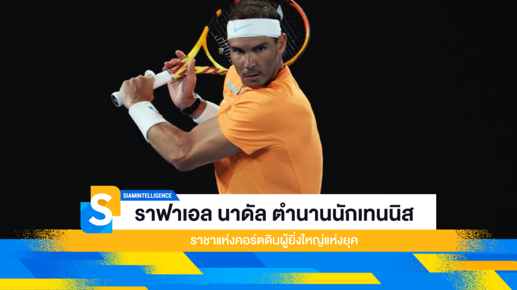 ราฟาเอล นาดัล ตำนานนักเทนนิส ราชาแห่งคอร์ตดินผู้ยิ่งใหญ่แห่งยุค
