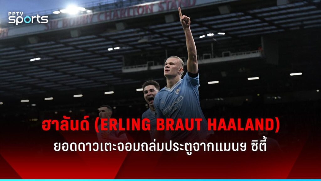 ประวัติ เออร์ลิ่ง ฮาลันด์ หัวหอกจอมถล่มประตูจาก แมนฯ ซิตี้