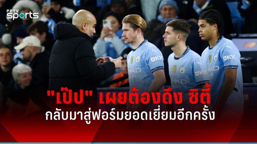 "เป๊ป" เผยเกมพบ ลิเวอร์พูล คือบทพิสูจน์ดึงผลงาน แมนฯ ซิตี้ กลับมา