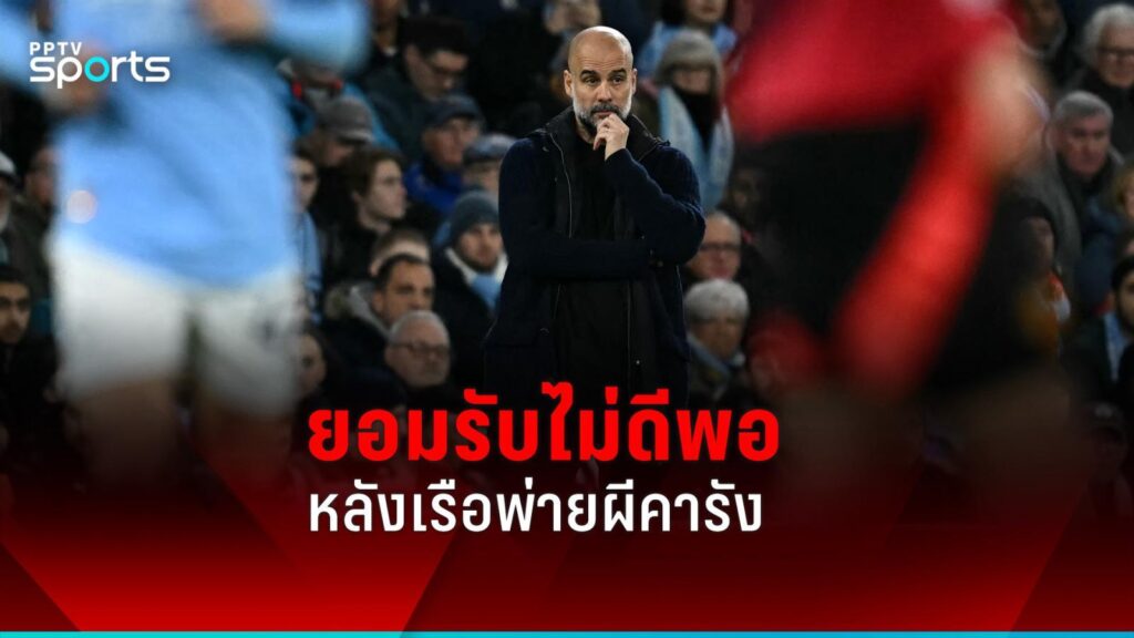 เป๊ป ยอมรับตัวเองไม่ดีพอ หลังแมนฯซิตี้ ฟอร์มไม่ฟื้นเกมพ่ายแมนยู