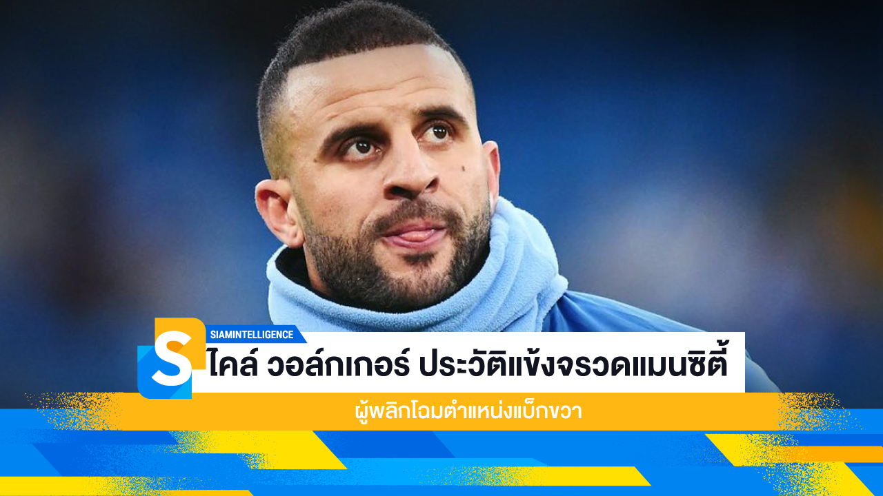 ไคล์ วอล์กเกอร์ ประวัติแข้งจรวดแมนซิตี้ ผู้พลิกโฉมตำแหน่งแบ็กขวา