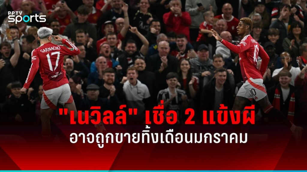"เนวิลล์" เชื่อ "แรชฟอร์ด-การ์นาโช่" อาจถูกแมนยูขายทิ้งเดือนมกราคม