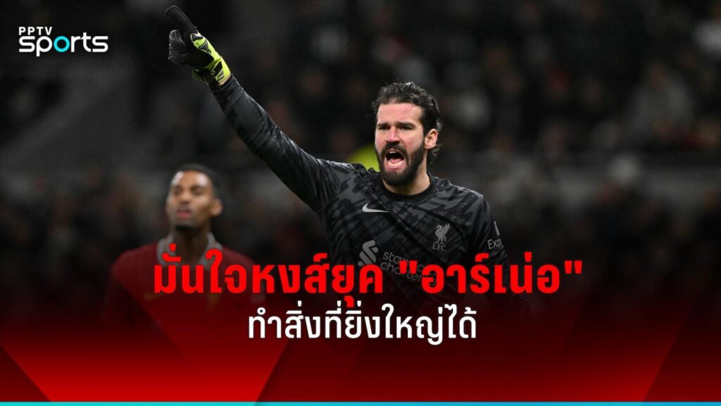 อลิสซง มั่นใจลิเวอร์พูลยุค "สล็อต" ทำสิ่งยิ่งใหญ่ได้ ปัดเทียบ "คล็อปป์"