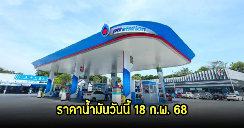 อัปเดตราคาน้ำมันวันที่ 18 ก.พ. 68 เช็กราคาทุกชนิดจาก 4 ปั๊มดัง