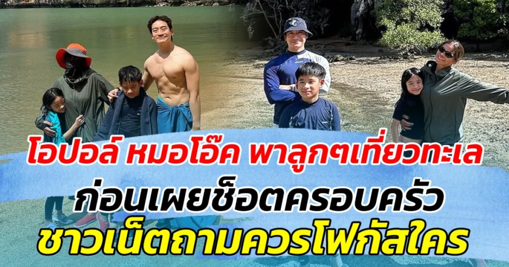 หมอโอ๊ค-โอปอล์ พาลูกๆ เที่ยวทะเล ภาพครอบครัวทำชาวเน็ตงง โฟกัสซิกแพ็คพ่อหรือชุดกันแดดจัดเต็มของแม่ดี