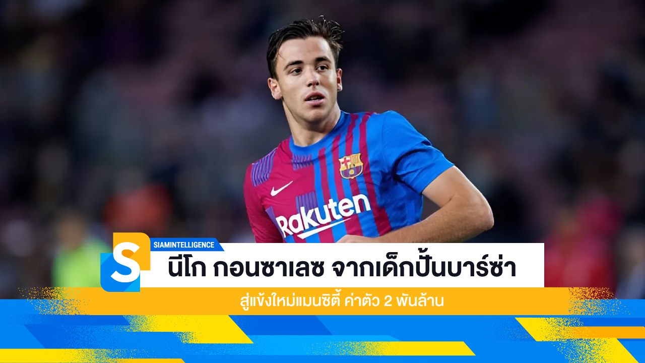 นีโก กอนซาเลซ จากเด็กปั้นบาร์ซ่า สู่แข้งใหม่แมนซิตี้ ค่าตัว 2 พันล้าน