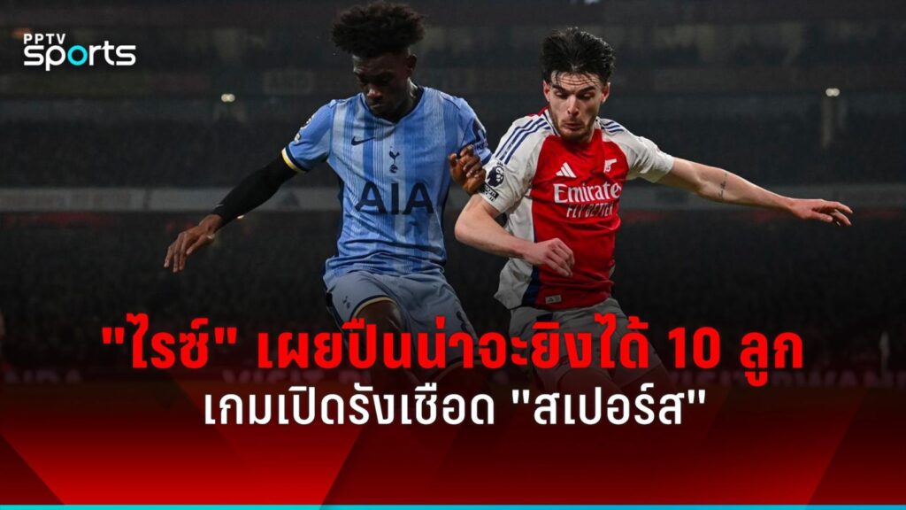 เดแคลน ไรซ์ ลั่นอาร์เซน่อลน่าจะยิงได้ 10 ลูก เกมเปิดรังเชือด สเปอร์ส