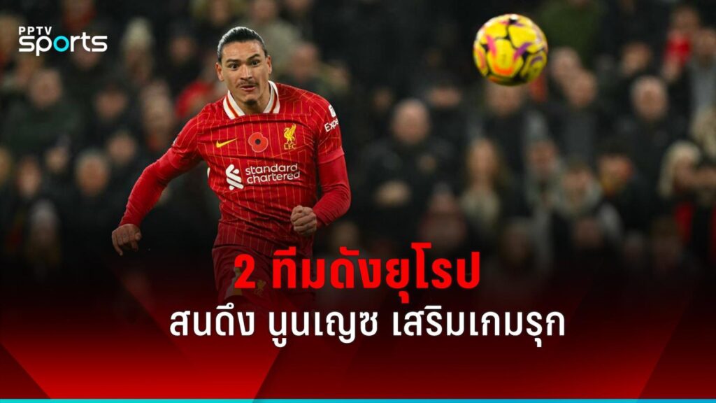 2 ทีมดังยุโรป สนดึง ดาร์วิน นูนเญซ เสริมเกมรุก