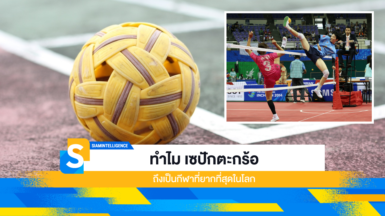 ทำไม เซปักตะกร้อ ถึงเป็นกีฬาที่ยากที่สุดในโลก