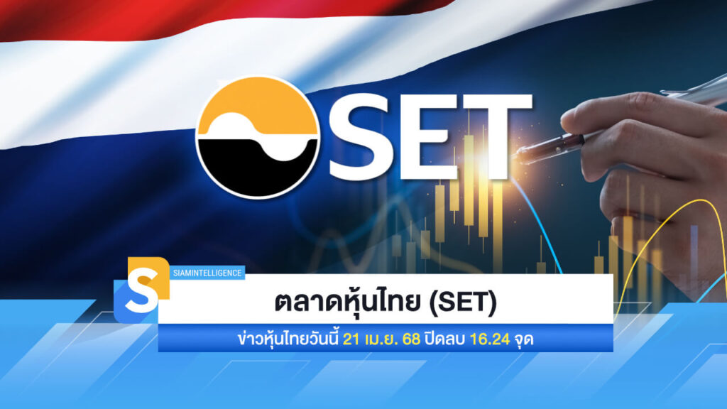 ตลาดหุ้นไทย (SET) ข่าวหุ้นไทยวันนี้ 21 เม.ย. 68 ปิดลบ 16.24 จุด
