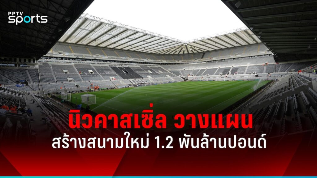 นิวคาสเซิ่ล เตรียมแผนสร้างสนามเหย้าใหม่ มูลค่า 1.2 พันล้านปอนด์