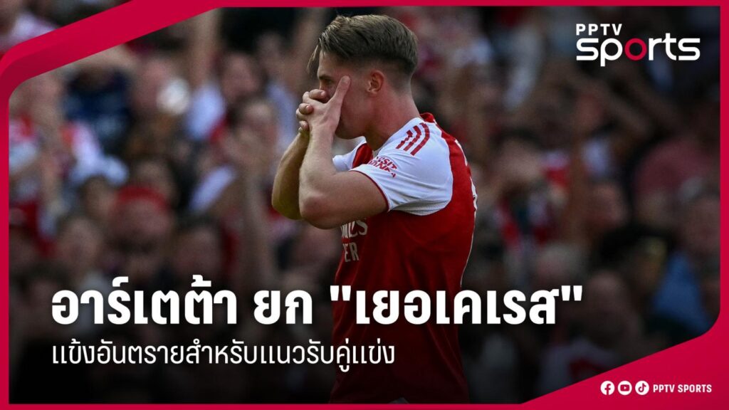 อาร์เตต้า ชื่นชม "เยอเคเรส" แข้งอันตรายแนวรับ หลังประเดิมประตูแรกให้อาร์เซน่อล