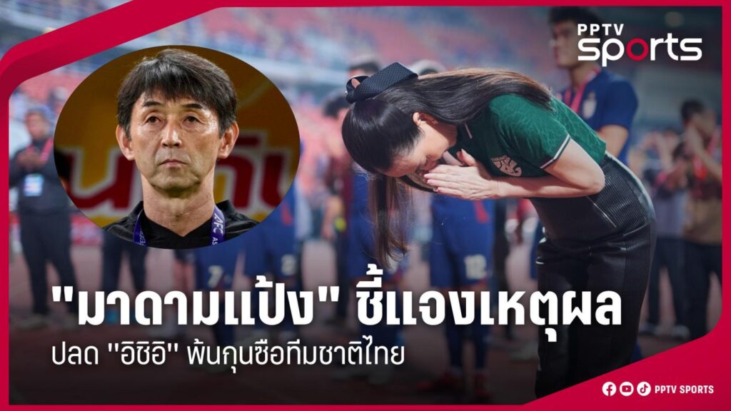 "มาดามแป้ง" ชี้แจงสาเหตุยกเลิกสัญญา "อิชิอิ" กุนซือฟุตบอลทีมชาติไทย