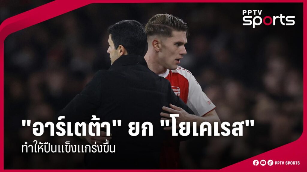 "อาร์เตต้า" ยก "โยเคเรส" ทำให้อาร์เซน่อลแข็งแกร่งขึ้น
