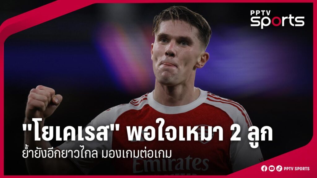 "โยเคเรส" พอใจยิง 2 ลูกช่วยอาร์เซน่อลเก็บชัย ย้ำยังอีกยาวไกล มองเกมต่อเกม